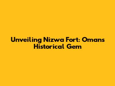 Unveiling Nizwa Fort: Oman's Historical Gem