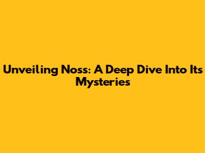 Unveiling Noss: A Deep Dive Into Its Mysteries