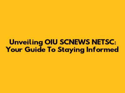 Unveiling OIU SCNEWS NETSC: Your Guide To Staying Informed