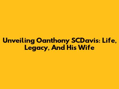 Unveiling Oanthony SCDavis: Life, Legacy, And His Wife
