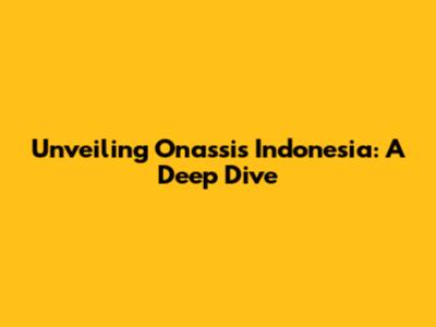Unveiling Onassis Indonesia: A Deep Dive