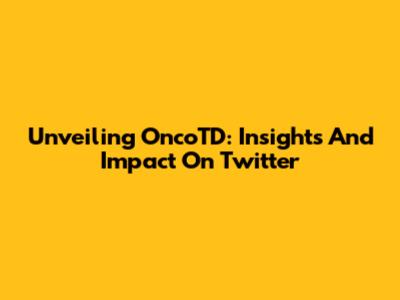 Unveiling OncoTD: Insights And Impact On Twitter