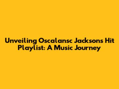 Unveiling Oscalansc Jackson's Hit Playlist: A Music Journey