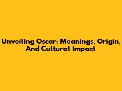 Unveiling Oscar: Meanings, Origin, And Cultural Impact