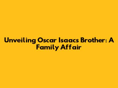 Unveiling Oscar Isaac's Brother: A Family Affair