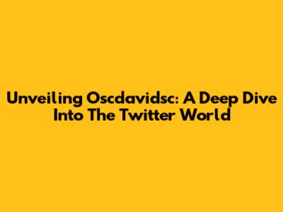 Unveiling Oscdavidsc: A Deep Dive Into The Twitter World