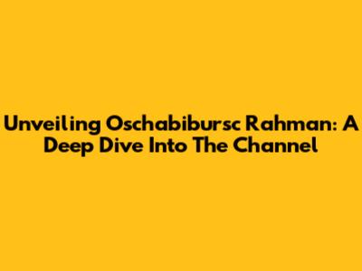 Unveiling Oschabibursc Rahman: A Deep Dive Into The Channel