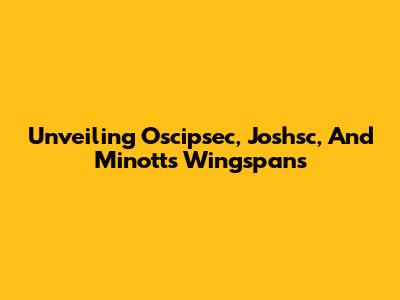 Unveiling Oscipsec, Joshsc, And Minott's Wingspans