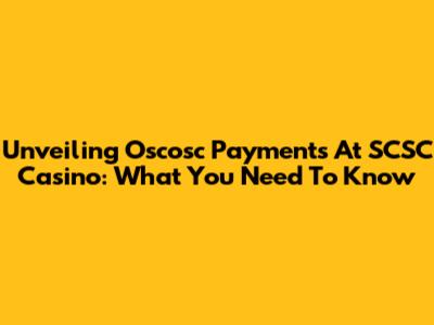 Unveiling Oscosc Payments At SCSC Casino: What You Need To Know