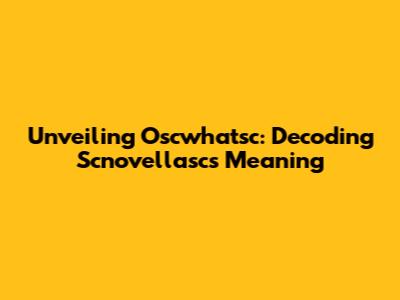 Unveiling Oscwhatsc: Decoding Scnovellasc's Meaning