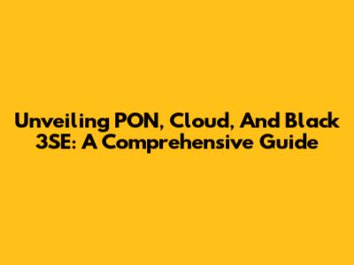 Unveiling PON, Cloud, And Black 3SE: A Comprehensive Guide