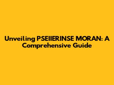 Unveiling PSEIIERINSE MORAN: A Comprehensive Guide