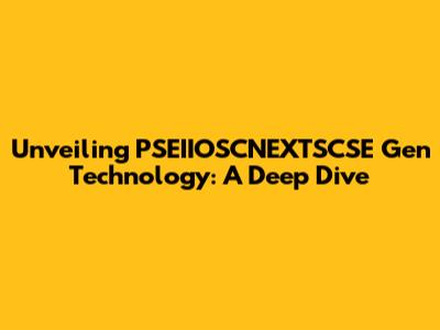 Unveiling PSEIIOSCNEXTSCSE Gen Technology: A Deep Dive