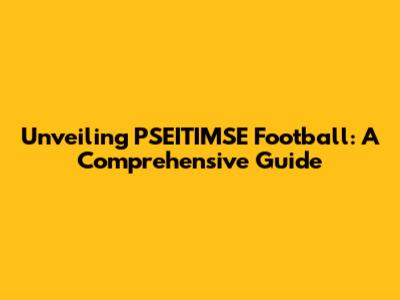 Unveiling PSEITIMSE Football: A Comprehensive Guide