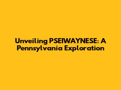 Unveiling PSEIWAYNESE: A Pennsylvania Exploration
