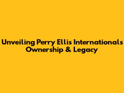 Unveiling Perry Ellis International's Ownership & Legacy