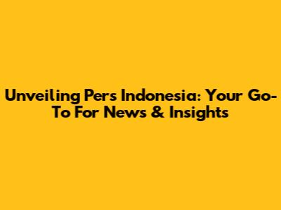 Unveiling Pers Indonesia: Your Go-To For News & Insights
