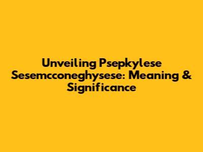 Unveiling Psepkylese Sesemcconeghysese: Meaning & Significance