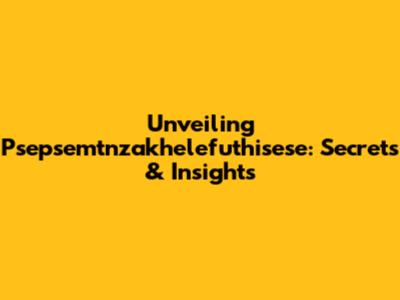 Unveiling Psepsemtnzakhelefuthisese: Secrets & Insights