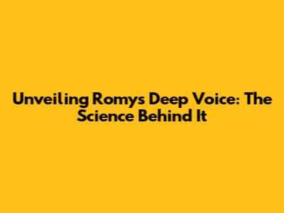 Unveiling Romy's Deep Voice: The Science Behind It