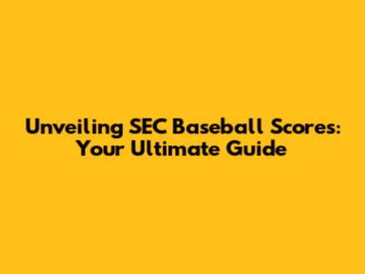 Unveiling SEC Baseball Scores: Your Ultimate Guide