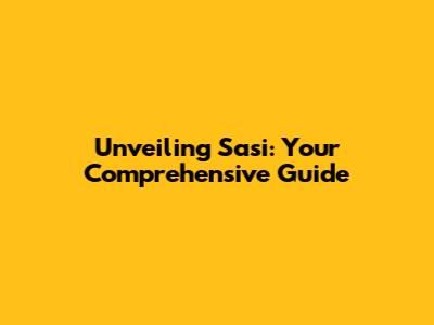 Unveiling Sasi: Your Comprehensive Guide