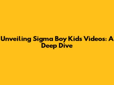 Unveiling Sigma Boy Kids Videos: A Deep Dive