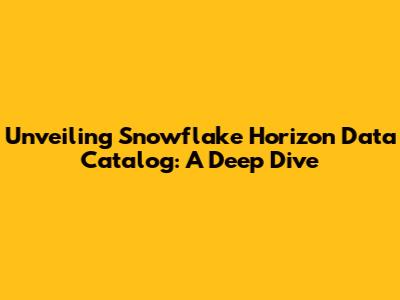 Unveiling Snowflake Horizon Data Catalog: A Deep Dive
