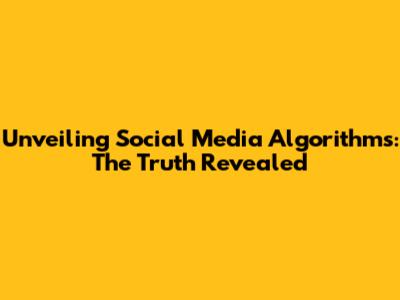 Unveiling Social Media Algorithms: The Truth Revealed