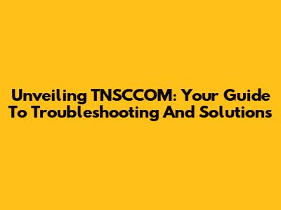 Unveiling TNSCCOM: Your Guide To Troubleshooting And Solutions