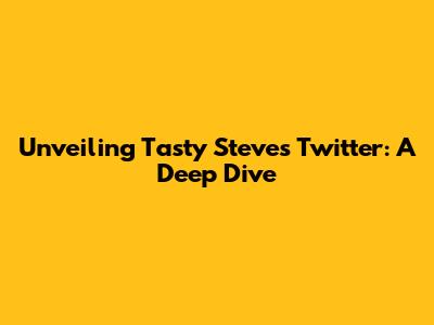 Unveiling Tasty Steve's Twitter: A Deep Dive