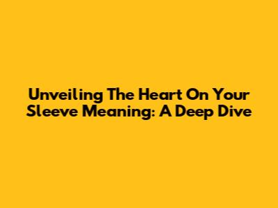 Unveiling The 'Heart On Your Sleeve' Meaning: A Deep Dive