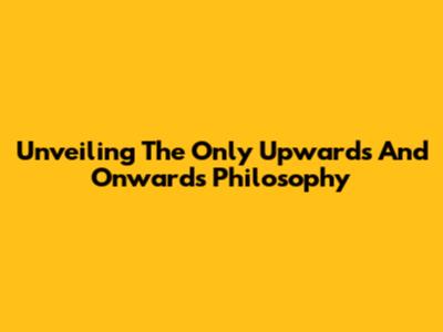 Unveiling The 'Only Upwards And Onwards' Philosophy