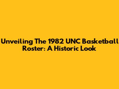 Unveiling The 1982 UNC Basketball Roster: A Historic Look