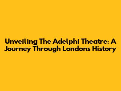 Unveiling The Adelphi Theatre: A Journey Through London's History