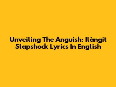 Unveiling The Anguish: Ilàngit Slapshock Lyrics In English