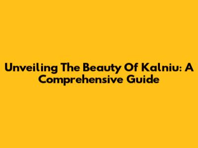 Unveiling The Beauty Of Kalniu: A Comprehensive Guide