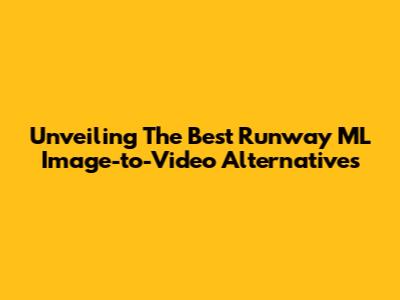 Unveiling The Best Runway ML Image-to-Video Alternatives