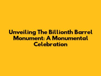 Unveiling The Billionth Barrel Monument: A Monumental Celebration
