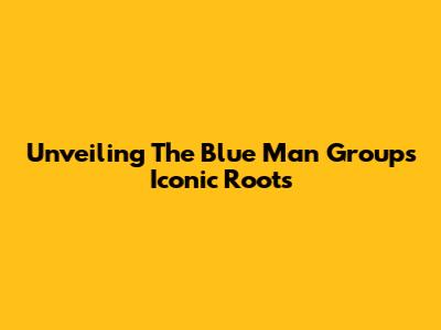 Unveiling The Blue Man Group's Iconic Roots