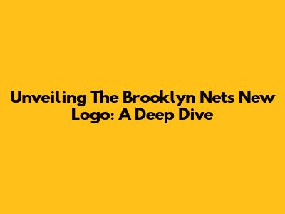 Unveiling The Brooklyn Nets' New Logo: A Deep Dive
