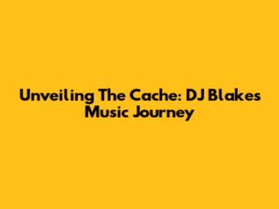 Unveiling The Cache: DJ Blakes' Music Journey