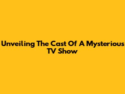 Unveiling The Cast Of A Mysterious TV Show