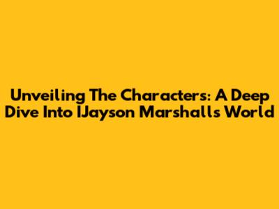 Unveiling The Characters: A Deep Dive Into IJayson Marshall's World