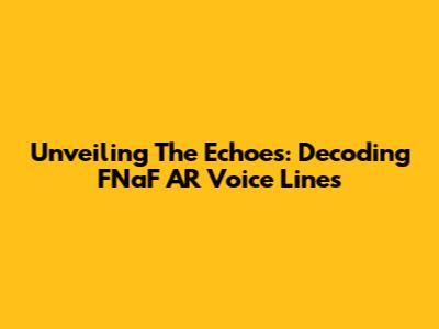 Unveiling The Echoes: Decoding FNaF AR Voice Lines