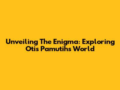 Unveiling The Enigma: Exploring Otis Pamutih's World