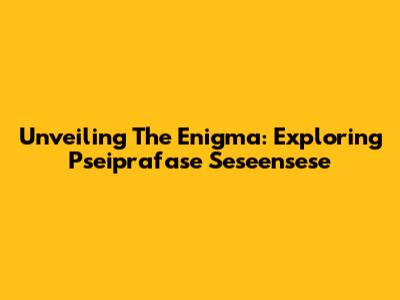 Unveiling The Enigma: Exploring Pseiprafase Seseensese