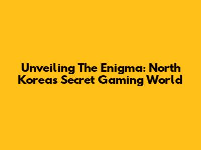 Unveiling The Enigma: North Korea's Secret Gaming World