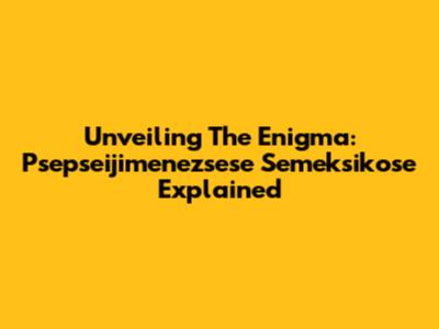 Unveiling The Enigma: Psepseijimenezsese Semeksikose Explained