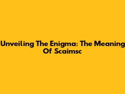 Unveiling The Enigma: The Meaning Of 'Scaimsc'